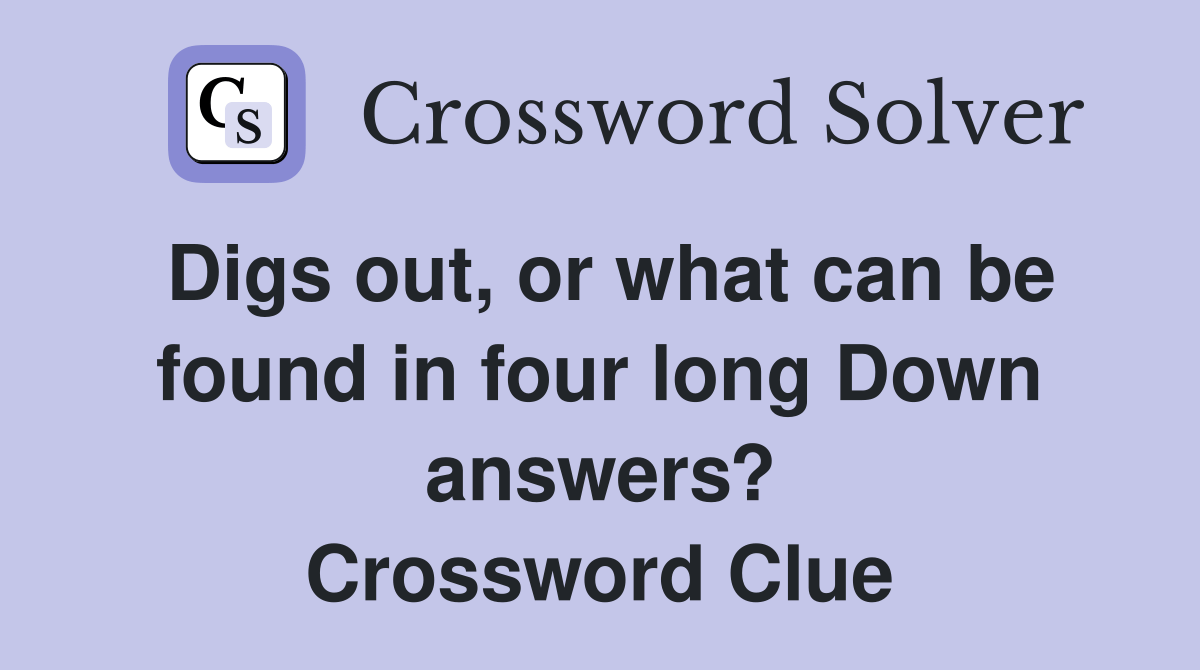 Digs out, or what can be found in four long Down answers? Crossword